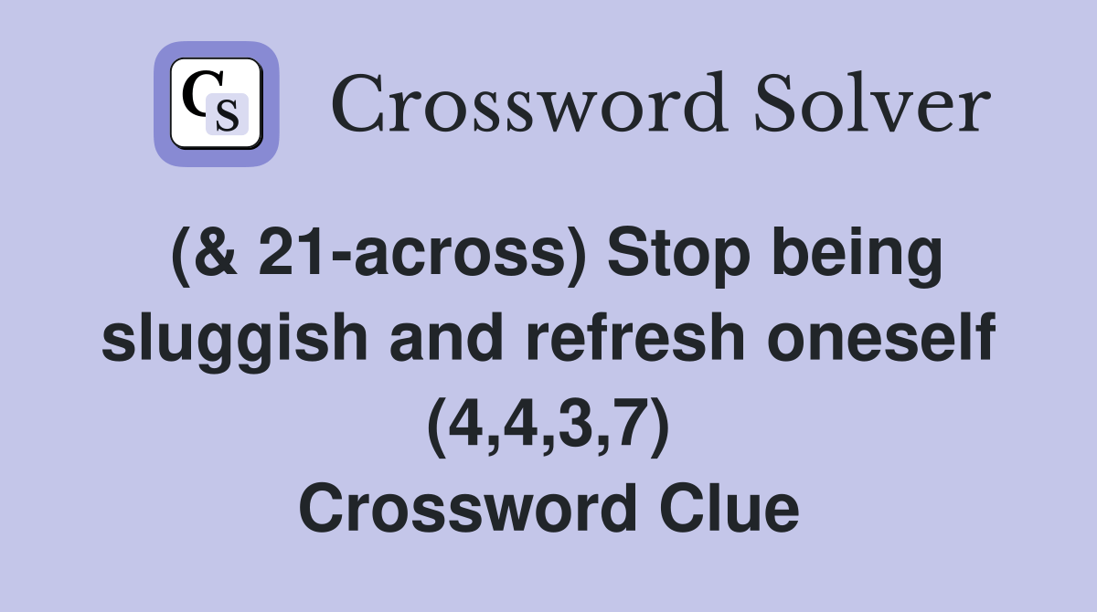 (& 21across) Stop being sluggish and refresh oneself (4,4,3,7(05)